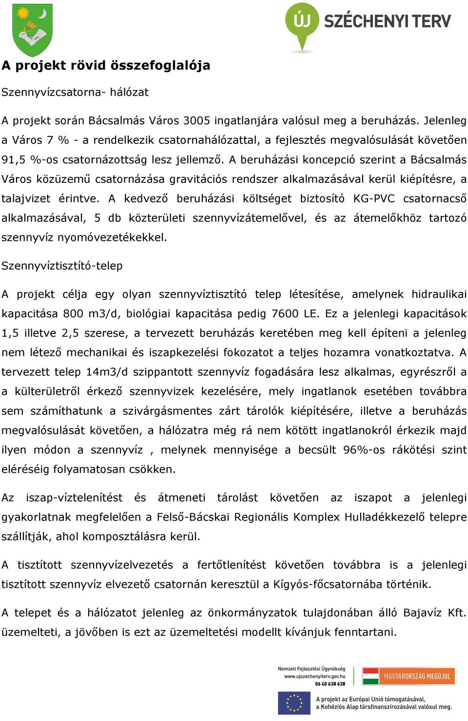 A beruházási koncepció szerint a Bácsalmás Város közüzemű csatornázása gravitációs rendszer alkalmazásával kerül kiépítésre, a talajvizet érintve.