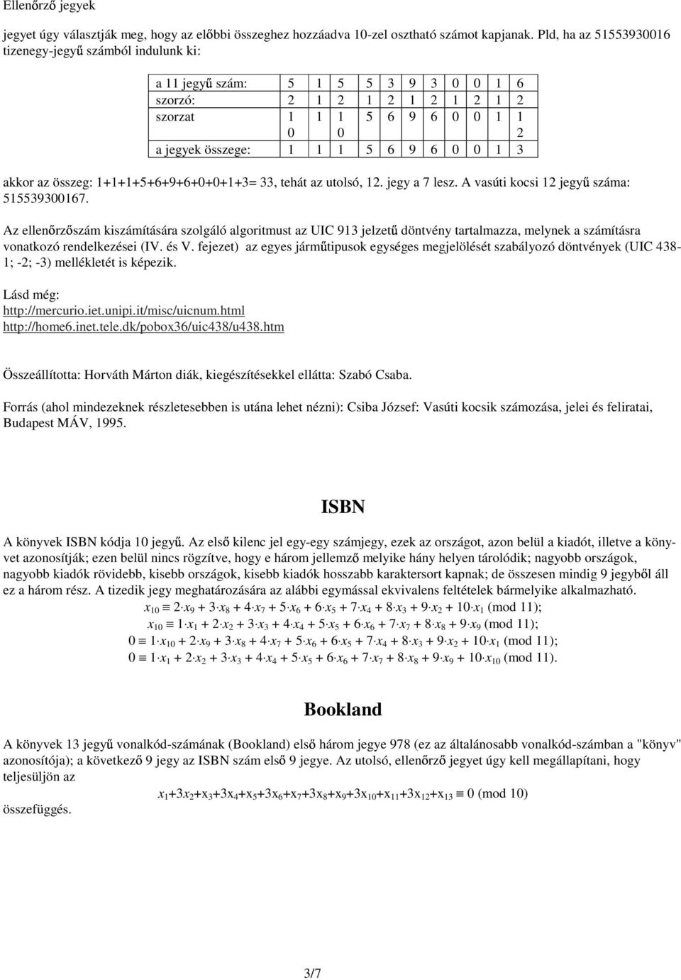 akkor az összeg: 1+1+1+5+6+9+6+0+0+1+3= 33, tehát az utolsó, 12. jegy a 7 lesz. A vasúti kocsi 12 jegyő száma: 515539300167.