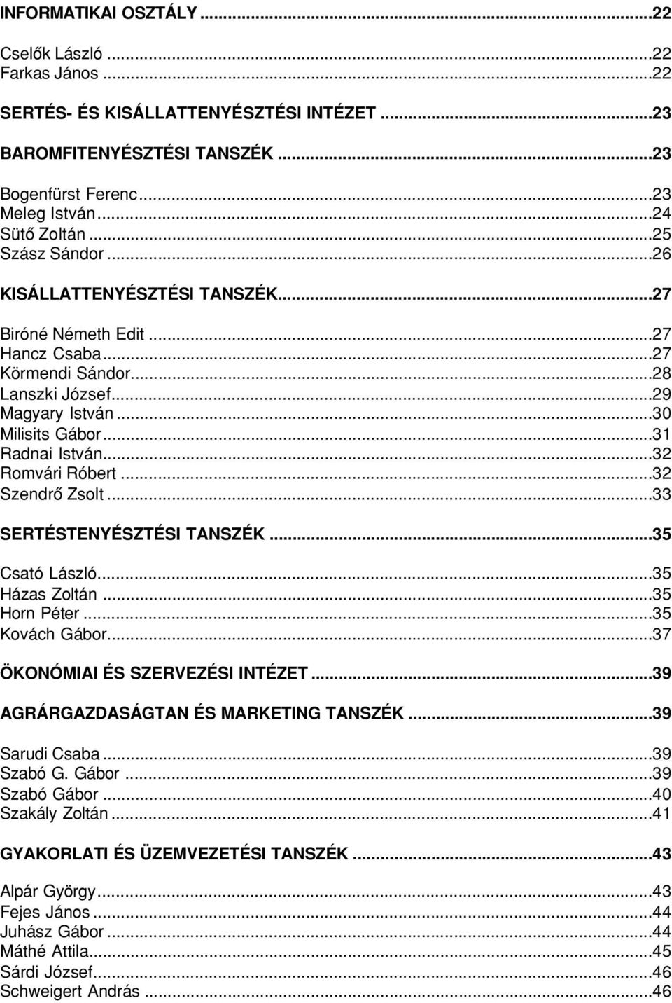 ..32 Romvári Róbert...32 Szendrô Zsolt...33 SERTÉSTENYÉSZTÉSI TANSZÉK...35 Csató László...35 Házas Zoltán...35 Horn Péter...35 Kovách Gábor...37 ÖKONÓMIAI ÉS SZERVEZÉSI INTÉZET.