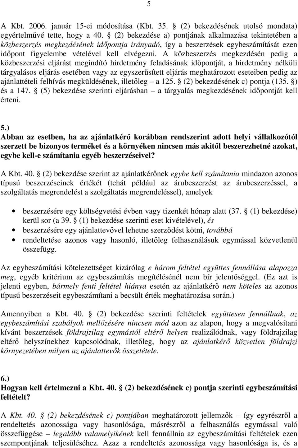 A közbeszerzés megkezdésén pedig a közbeszerzési eljárást megindító hirdetmény feladásának időpontját, a hirdetmény nélküli tárgyalásos eljárás esetében vagy az egyszerűsített eljárás meghatározott