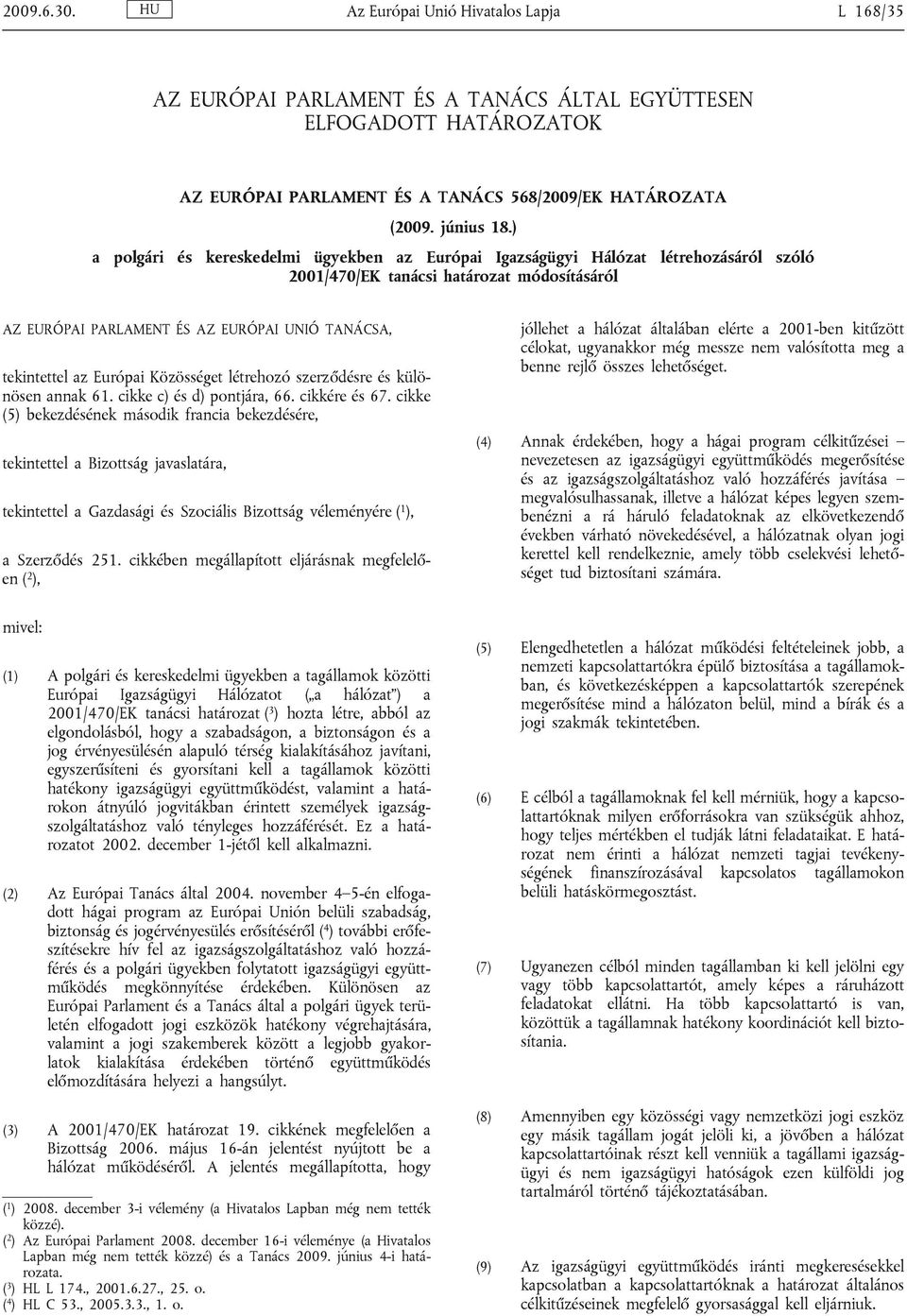 Európai Közösséget létrehozó szerződésre és különösen annak 61. cikke c) és d) pontjára, 66. cikkére és 67.