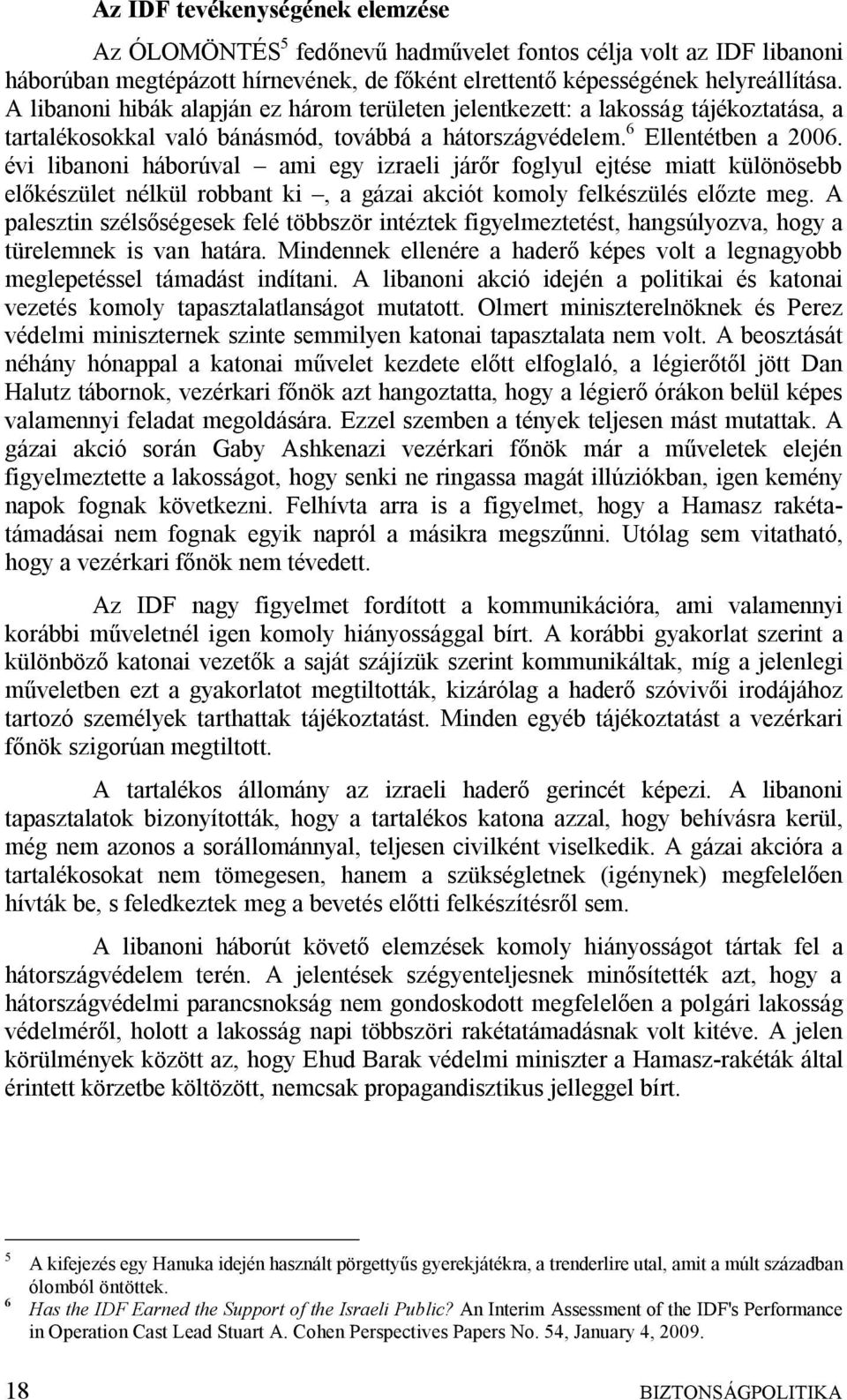 évi libanoni háborúval ami egy izraeli járőr foglyul ejtése miatt különösebb előkészület nélkül robbant ki, a gázai akciót komoly felkészülés előzte meg.