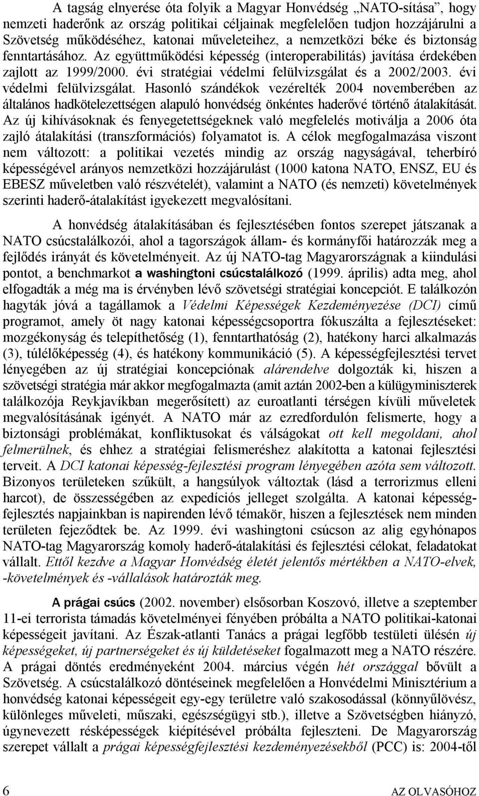 évi védelmi felülvizsgálat. Hasonló szándékok vezérelték 2004 novemberében az általános hadkötelezettségen alapuló honvédség önkéntes haderővé történő átalakítását.