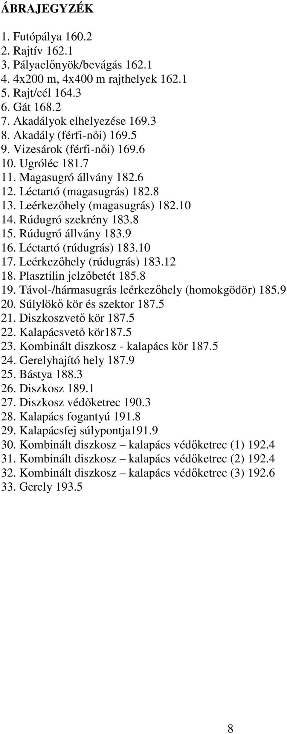 8 15. Rúdugró állvány 183.9 16. Léctartó (rúdugrás) 183.10 17. Leérkezőhely (rúdugrás) 183.12 18. Plasztilin jelzőbetét 185.8 19. Távol-/hármasugrás leérkezőhely (homokgödör) 185.9 20.