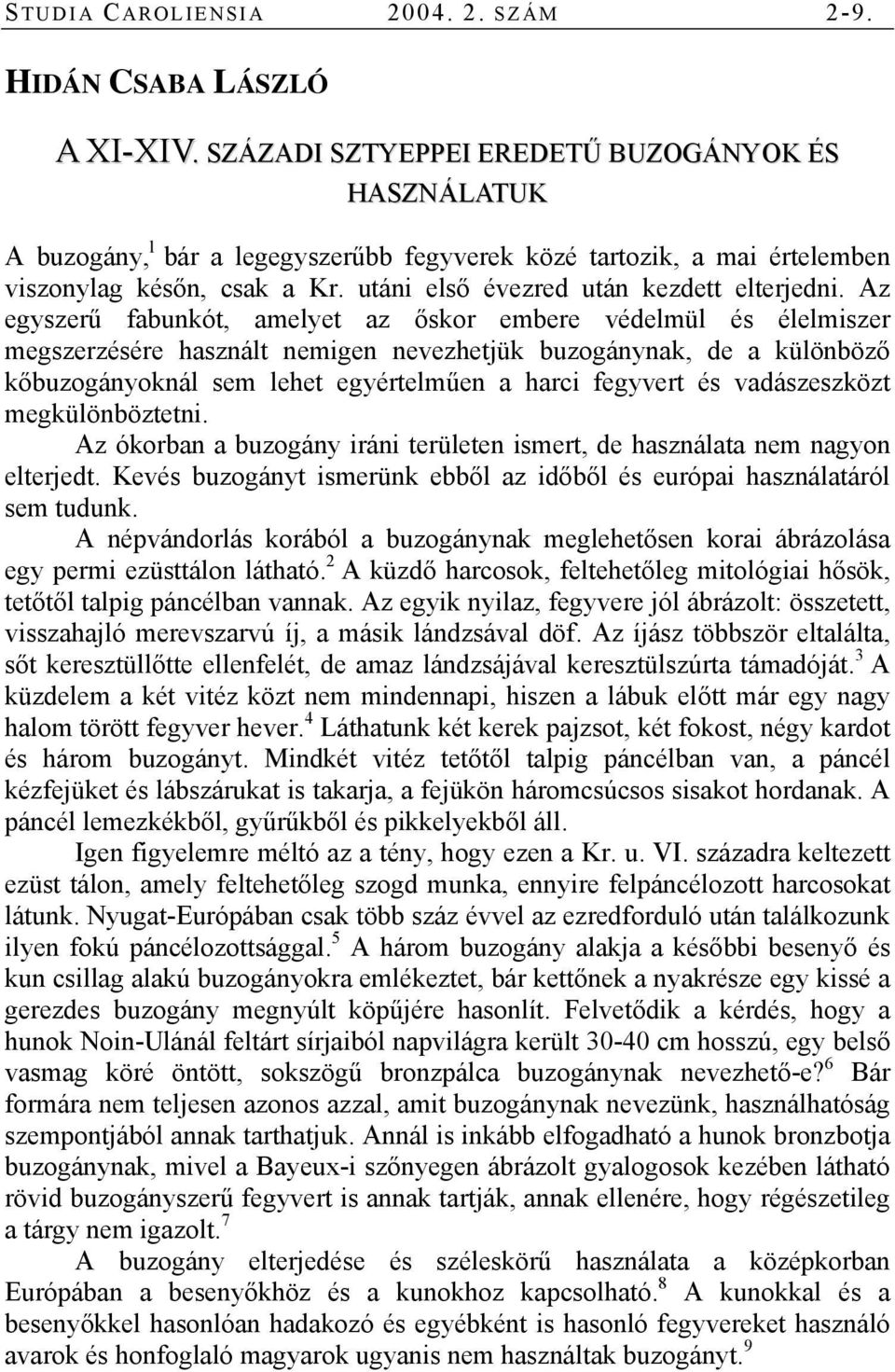 Az egyszerű fabunkót, amelyet az őskor embere védelmül és élelmiszer megszerzésére használt nemigen nevezhetjük buzogánynak, de a különböző kőbuzogányoknál sem lehet egyértelműen a harci fegyvert és