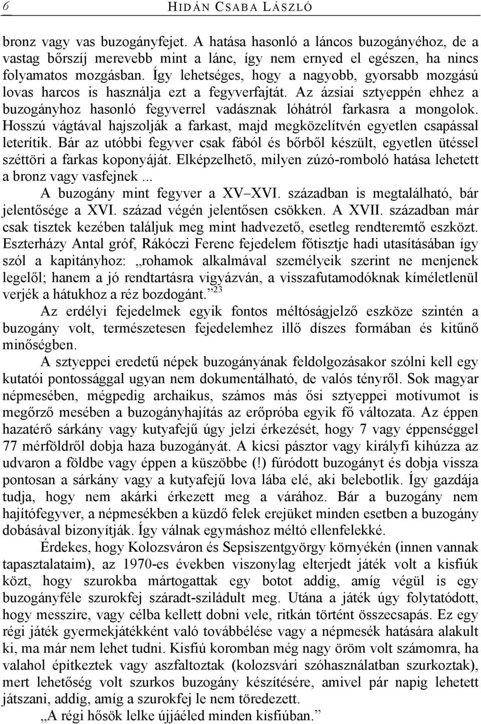 Hosszú vágtával hajszolják a farkast, majd megközelítvén egyetlen csapással leterítik. Bár az utóbbi fegyver csak fából és bőrből készült, egyetlen ütéssel széttöri a farkas koponyáját.