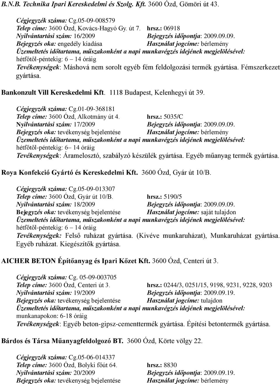 Bankonzult Vill Kereskedelmi Kft. 1118 Budapest, Kelenhegyi út 39. Cégjegyzék száma: Cg.01-09-368181 Telep címe: 3600 Ózd, Alkotmány út 4. hrsz.