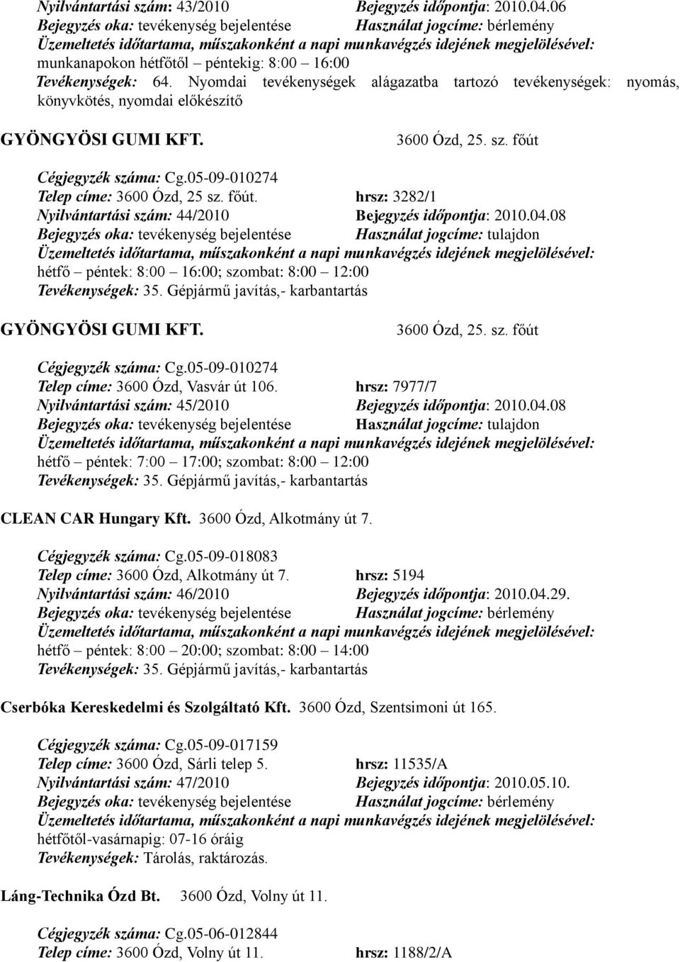 főút. hrsz: 3282/1 Nyilvántartási szám: 44/2010 Bejegyzés időpontja: 2010.04.08 hétfő péntek: 8:00 16:00; szombat: 8:00 12:00 Tevékenységek: 35. Gépjármű javítás,- karbantartás GYÖNGYÖSI GUMI KFT.