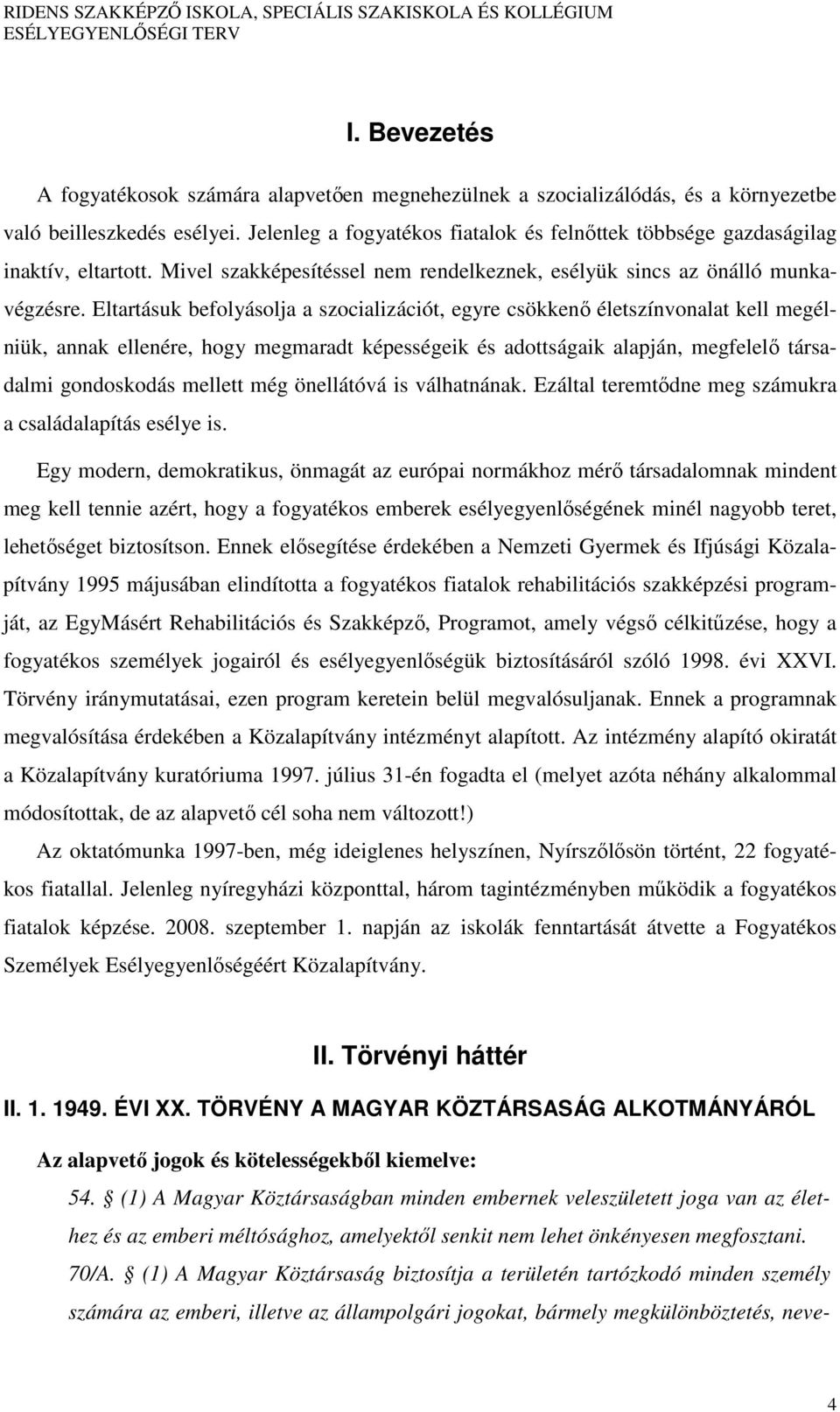 Eltartásuk befolyásolja a szocializációt, egyre csökkenő életszínvonalat kell megélniük, annak ellenére, hogy megmaradt képességeik és adottságaik alapján, megfelelő társadalmi gondoskodás mellett