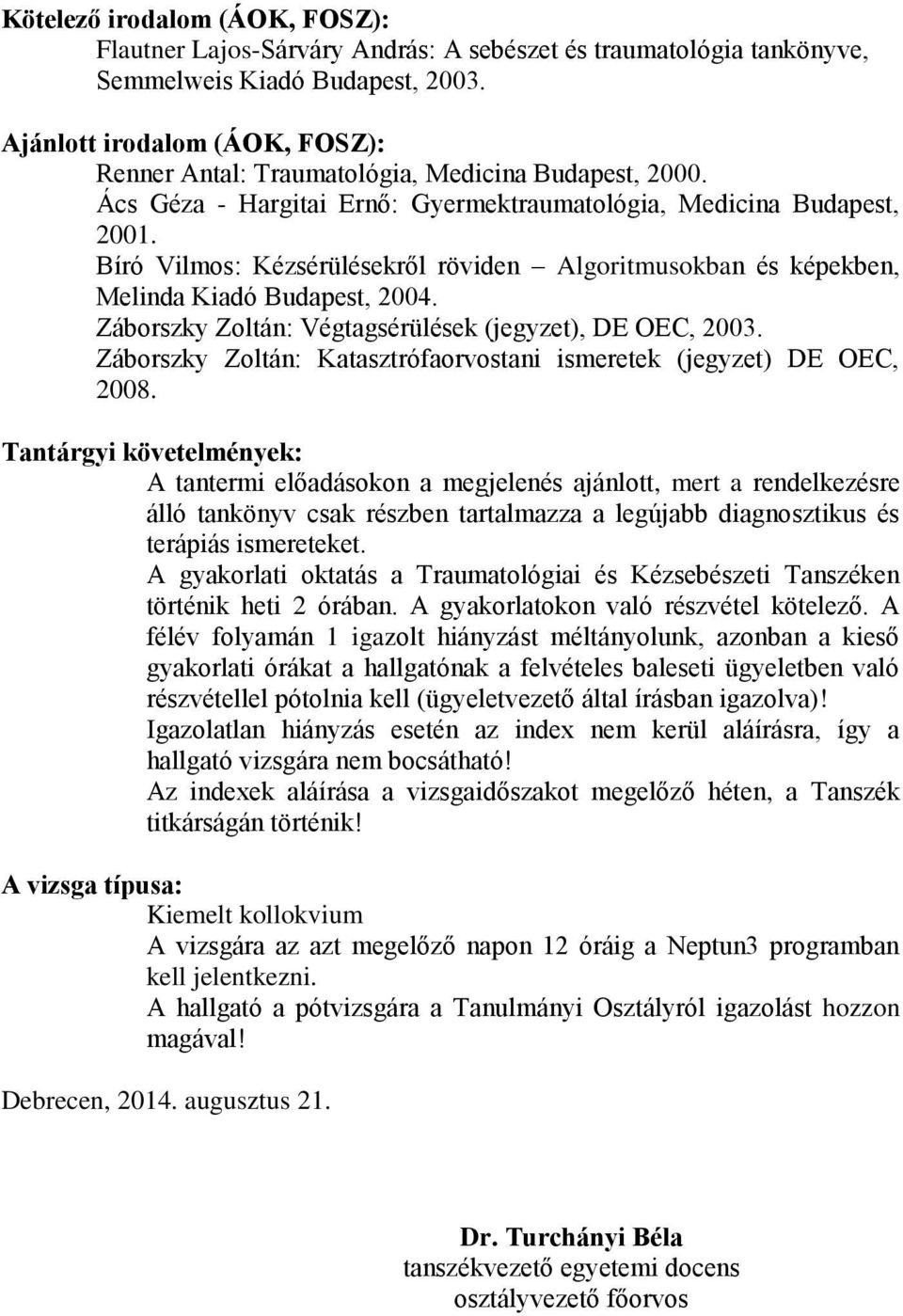 Bíró Vilmos: Kézsérülésekről röviden Algoritmusokban és képekben, Melinda Kiadó Budapest, 2004. Záborszky Zoltán: Végtagsérülések (jegyzet), DE OEC, 2003.