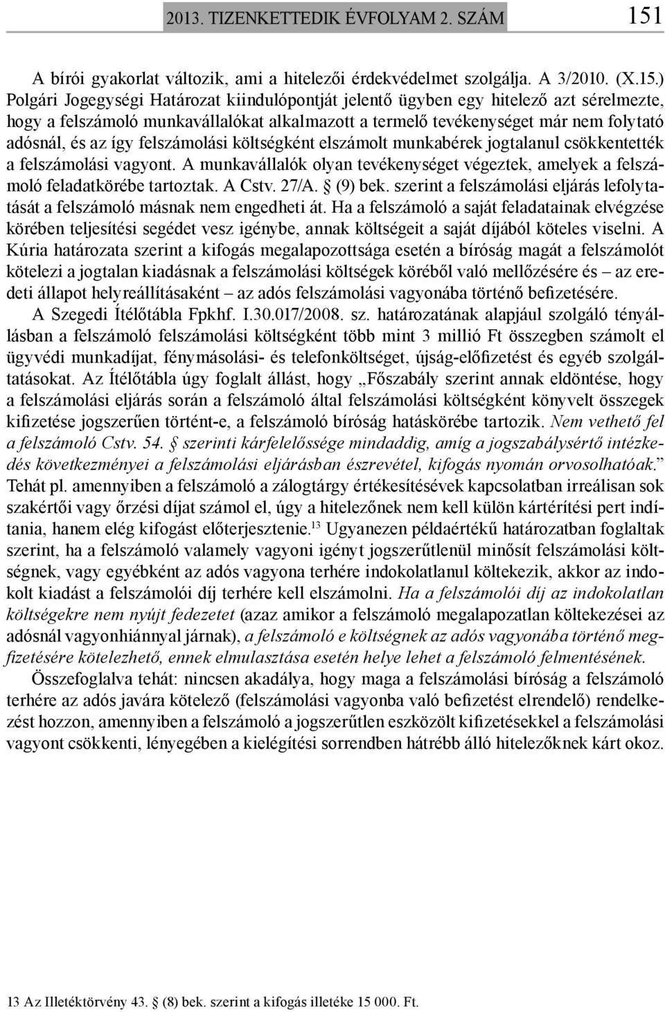 ) Polgári Jogegységi Határozat kiindulópontját jelentő ügyben egy hitelező azt sérelmezte, hogy a felszámoló munkavállalókat alkalmazott a termelő tevékenységet már nem folytató adósnál, és az így