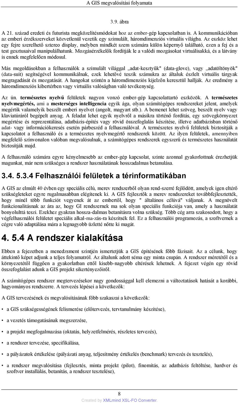 Az eszköz lehet egy fejre szerelhető sztereo display, melyben mindkét szem számára külön képernyő található, ezen a fej és a test gesztusaival manipulálhatunk.