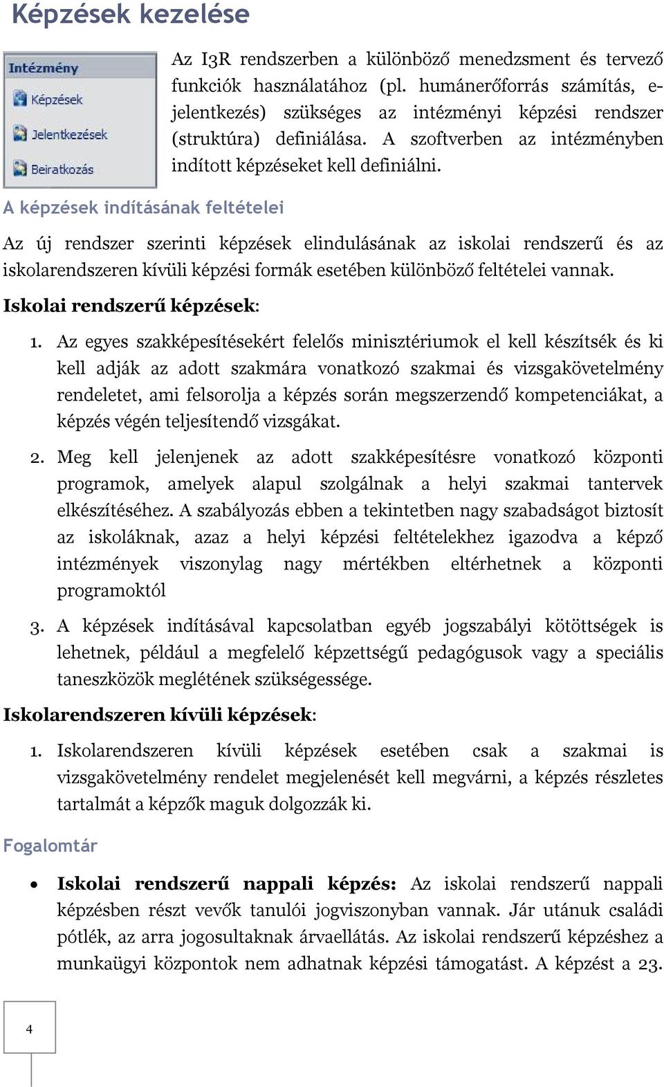 A képzések indításának feltételei Az új rendszer szerinti képzések elindulásának az iskolai rendszerű és az iskolarendszeren kívüli képzési formák esetében különböző feltételei vannak.