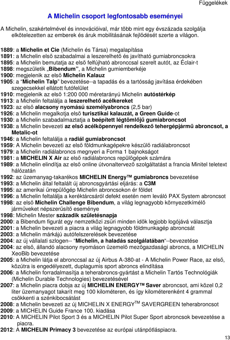 1889: a Michelin et Cie (Michelin és Társa) megalapítása 1891: a Michelin első szabadalmai a leszerelhető és javítható gumiabroncsokra 1895: a Michelin bemutatja az első felfújható abronccsal szerelt