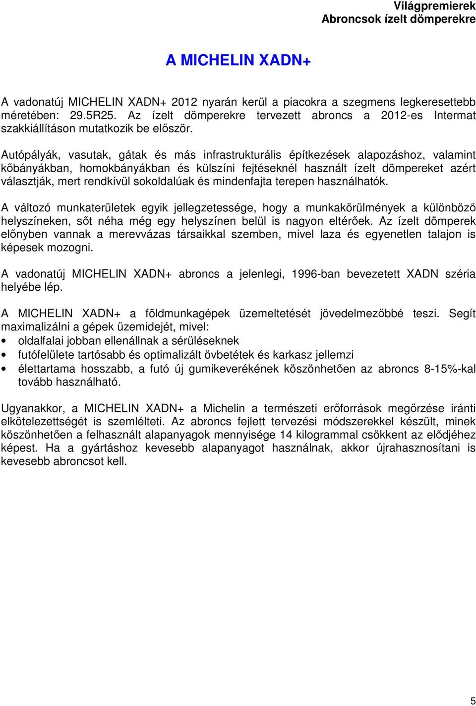 Autópályák, vasutak, gátak és más infrastrukturális építkezések alapozáshoz, valamint kőbányákban, homokbányákban és külszíni fejtéseknél használt ízelt dömpereket azért választják, mert rendkívül