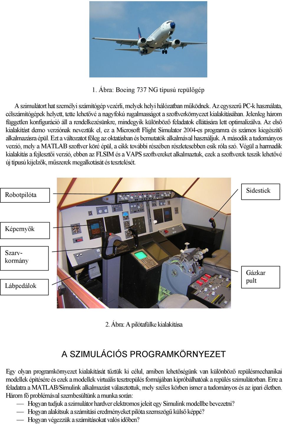 Jelenleg három független konfiguráció áll a rendelkezésünkre, mindegyik különböző feladatok ellátására lett optimalizálva.