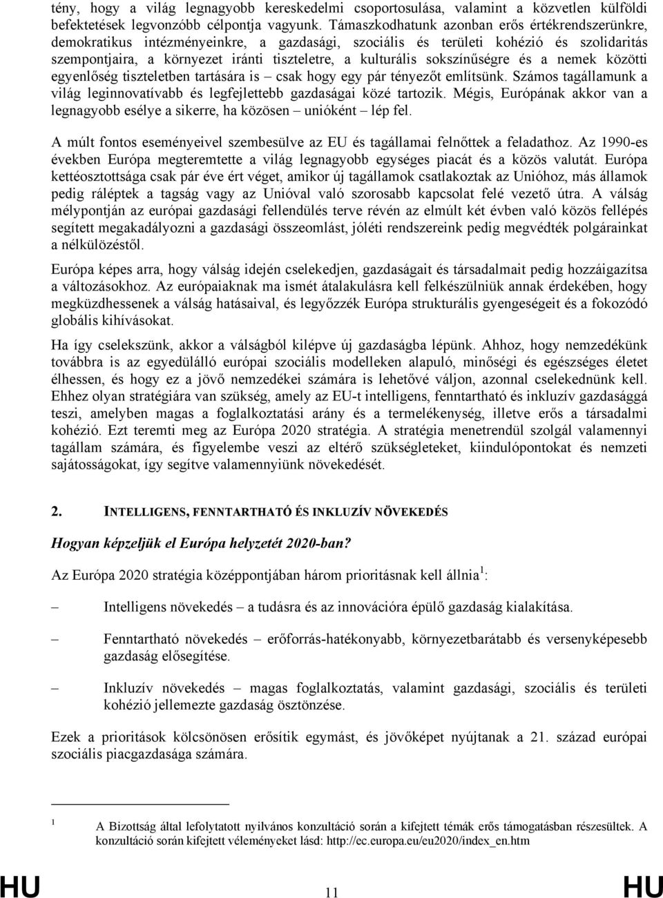 sokszínűségre és a nemek közötti egyenlőség tiszteletben tartására is csak hogy egy pár tényezőt említsünk. Számos tagállamunk a világ leginnovatívabb és legfejlettebb gazdaságai közé tartozik.