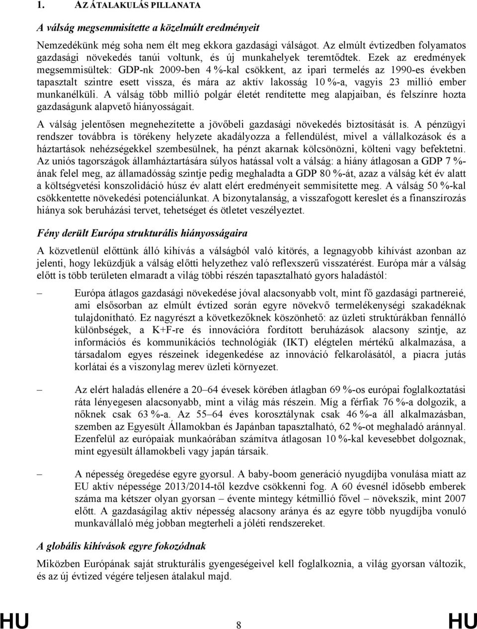 Ezek az eredmények megsemmisültek: GDP-nk 2009-ben 4 %-kal csökkent, az ipari termelés az 1990-es években tapasztalt szintre esett vissza, és mára az aktív lakosság 10 %-a, vagyis 23 millió ember