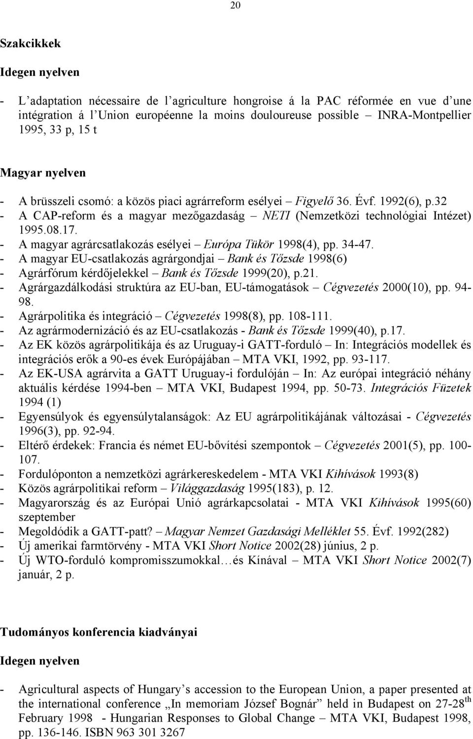 17. - A magyar agrárcsatlakozás esélyei Európa Tükör 1998(4), pp. 34-47. - A magyar EU-csatlakozás agrárgondjai Bank és Tőzsde 1998(6) - Agrárfórum kérdőjelekkel Bank és Tőzsde 1999(20), p.21.