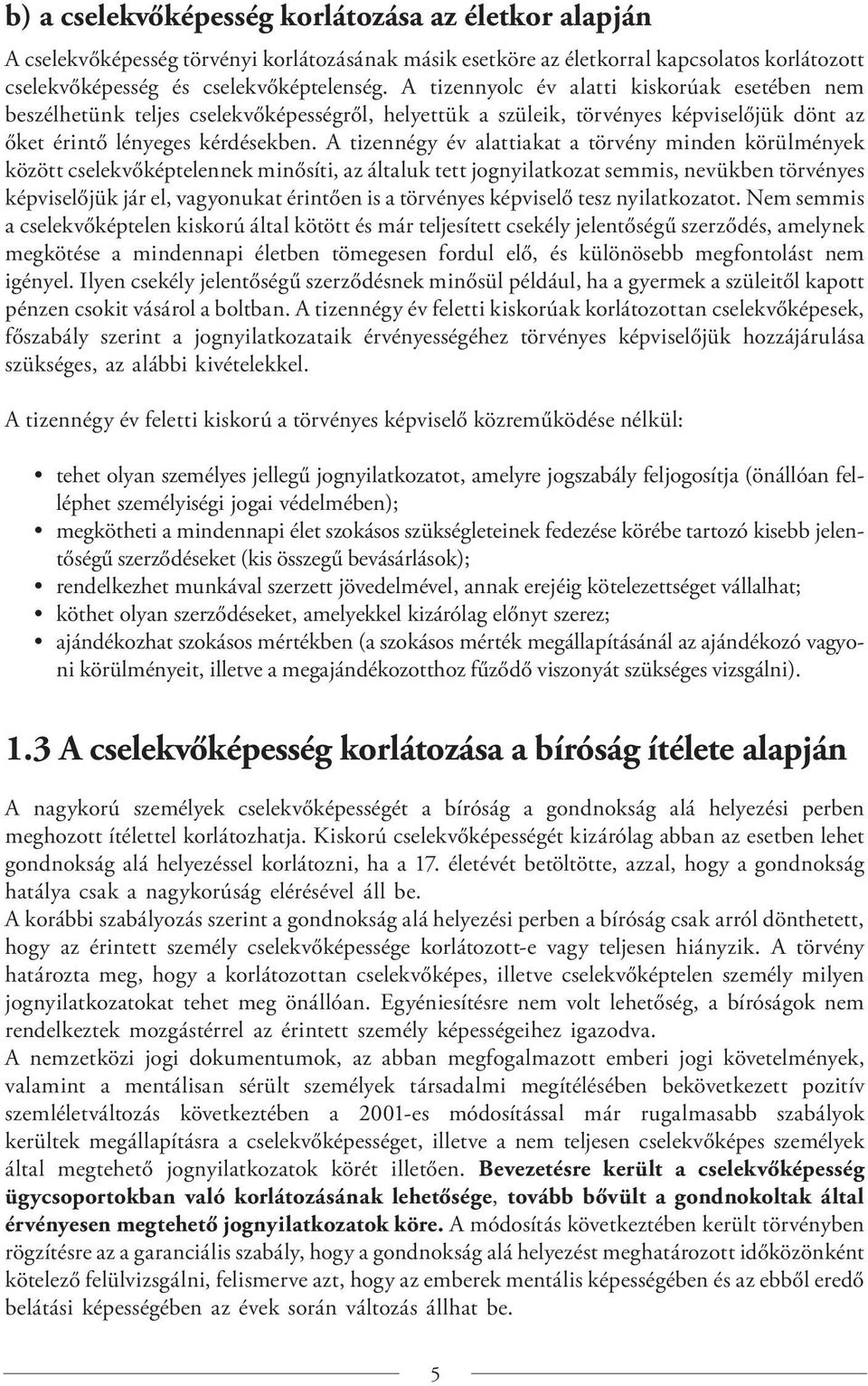 A tizennégy év alattiakat a törvény minden körülmények között cselekvőképtelennek minősíti, az általuk tett jognyilatkozat semmis, nevükben törvényes képviselőjük jár el, vagyonukat érintően is a