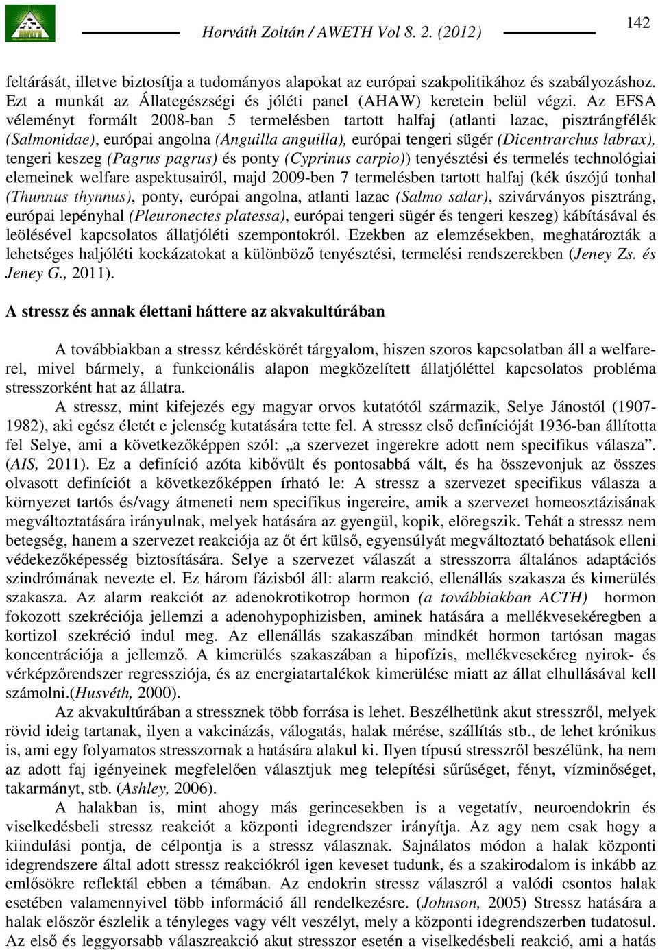 Az EFSA véleményt formált 2008-ban 5 termelésben tartott halfaj (atlanti lazac, pisztrángfélék (Salmonidae), európai angolna (Anguilla anguilla), európai tengeri sügér (Dicentrarchus labrax), tengeri