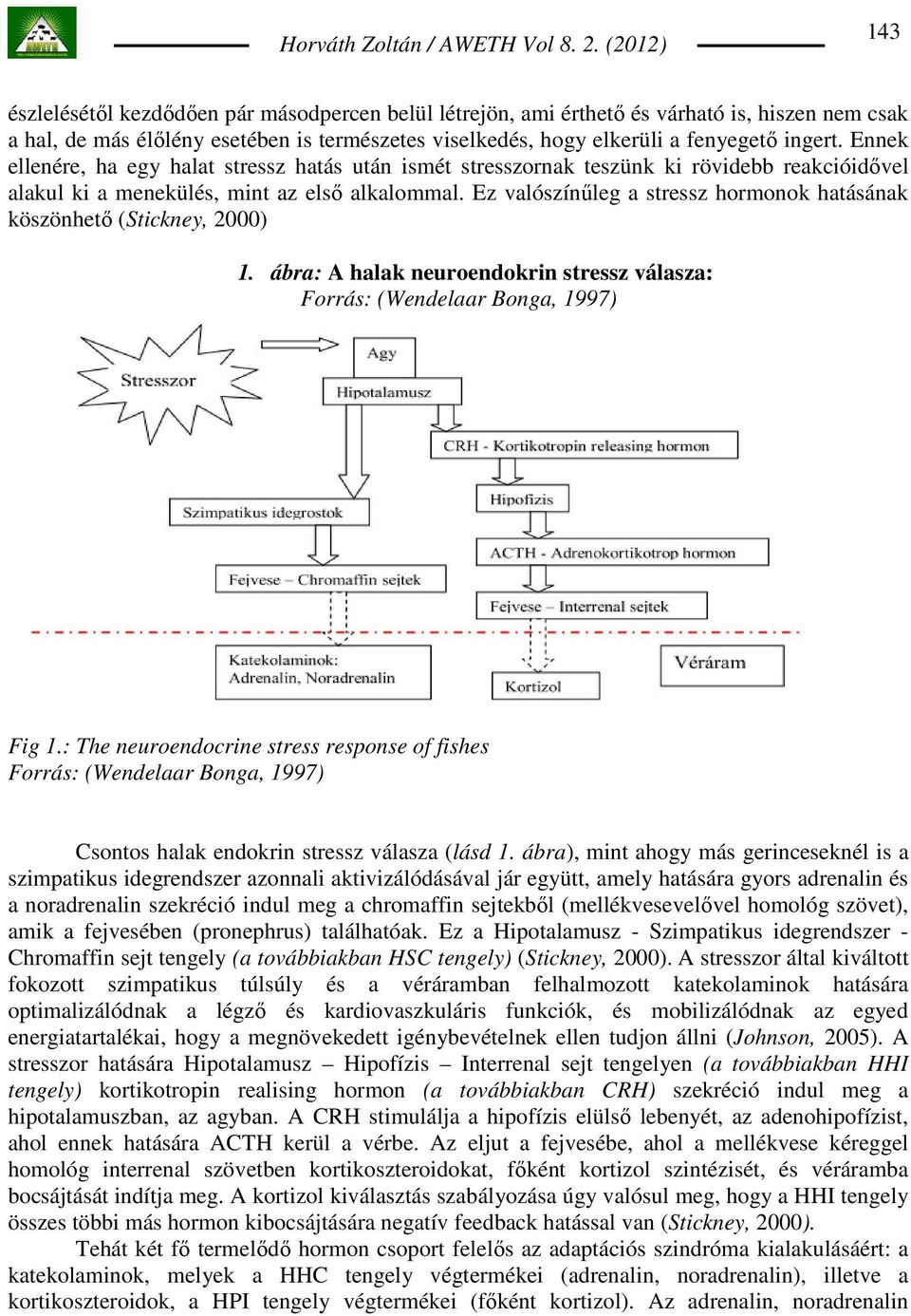 Ennek ellenére, ha egy halat stressz hatás után ismét stresszornak teszünk ki rövidebb reakcióidıvel alakul ki a menekülés, mint az elsı alkalommal.