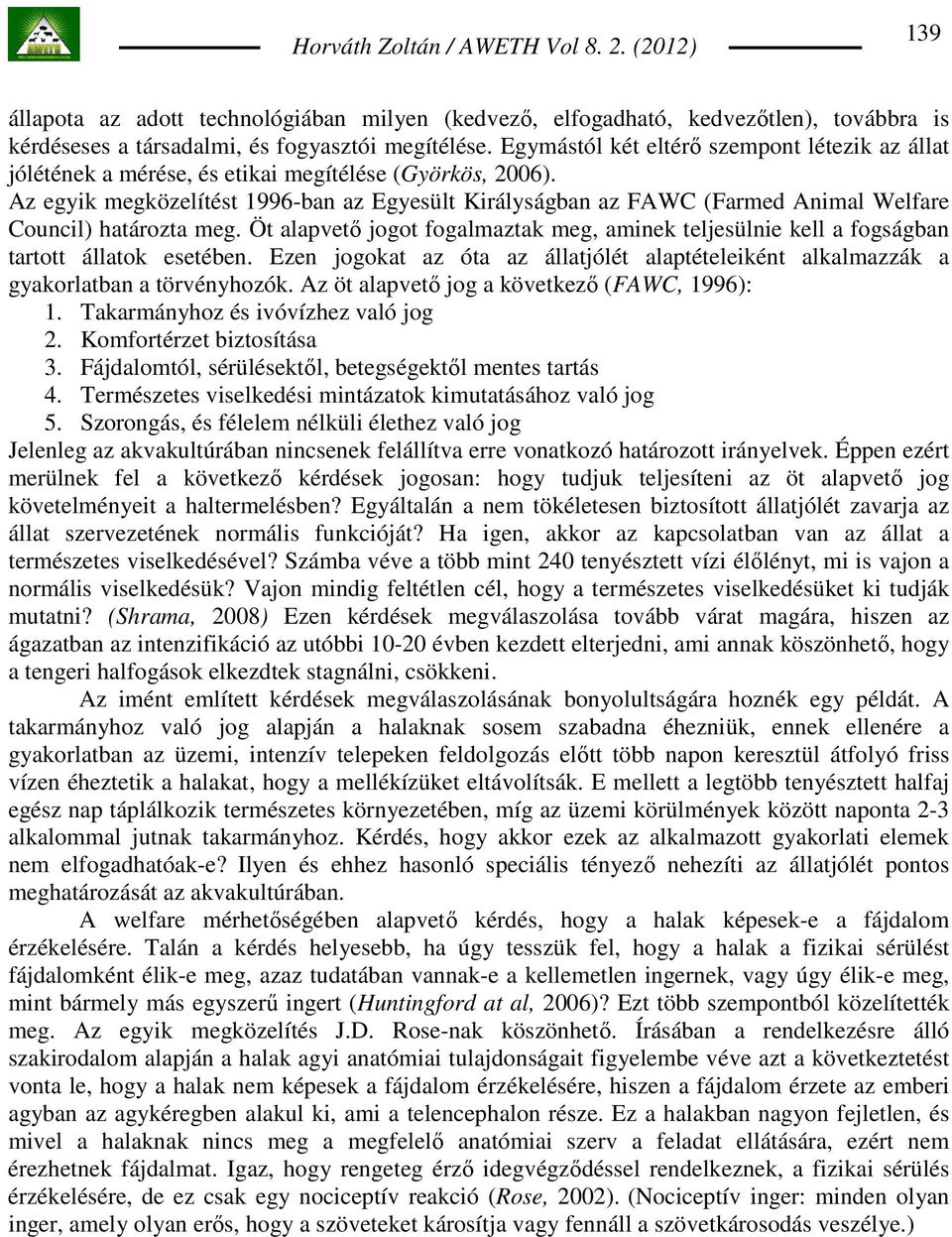 Az egyik megközelítést 1996-ban az Egyesült Királyságban az FAWC (Farmed Animal Welfare Council) határozta meg.