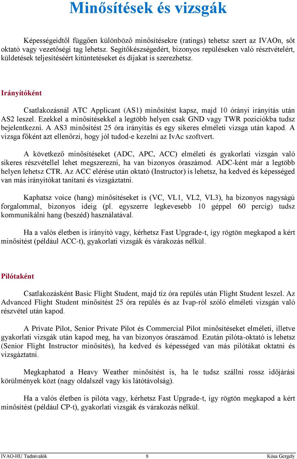 Irányítóként Csatlakozásnál ATC Applicant (AS1) minősítést kapsz, majd 10 órányi irányítás után AS2 leszel. Ezekkel a minősítésekkel a legtöbb helyen csak GND vagy TWR pozíciókba tudsz bejelentkezni.