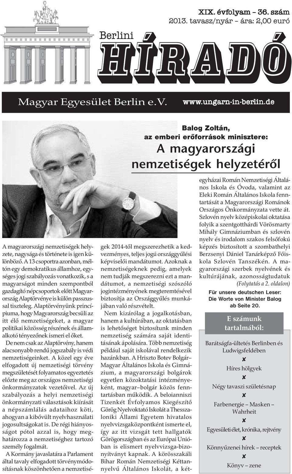 A 13 csoportra azonban, méltón egy demokratikus államhoz, egységes jogi szabályozás vonatkozik, s a magyarságot minden szempontból gazdagító népcsoportok előtt Magyarország Alaptörvénye is külön