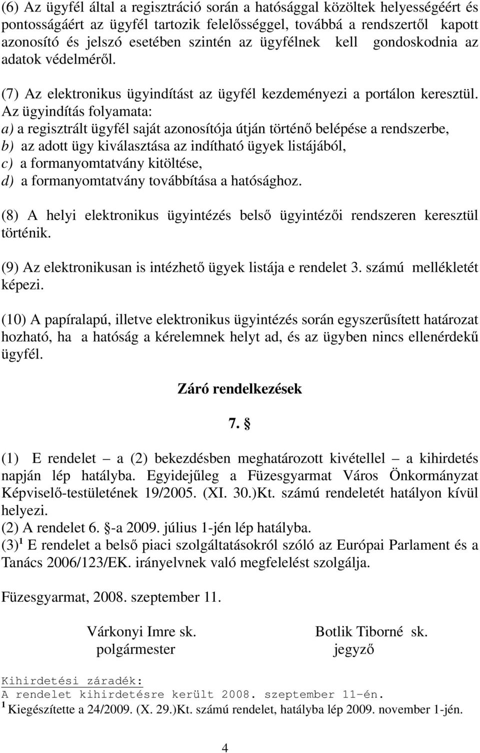 Az ügyindítás folyamata: a) a regisztrált ügyfél saját azonosítója útján történő belépése a rendszerbe, b) az adott ügy kiválasztása az indítható ügyek listájából, c) a formanyomtatvány kitöltése, d)