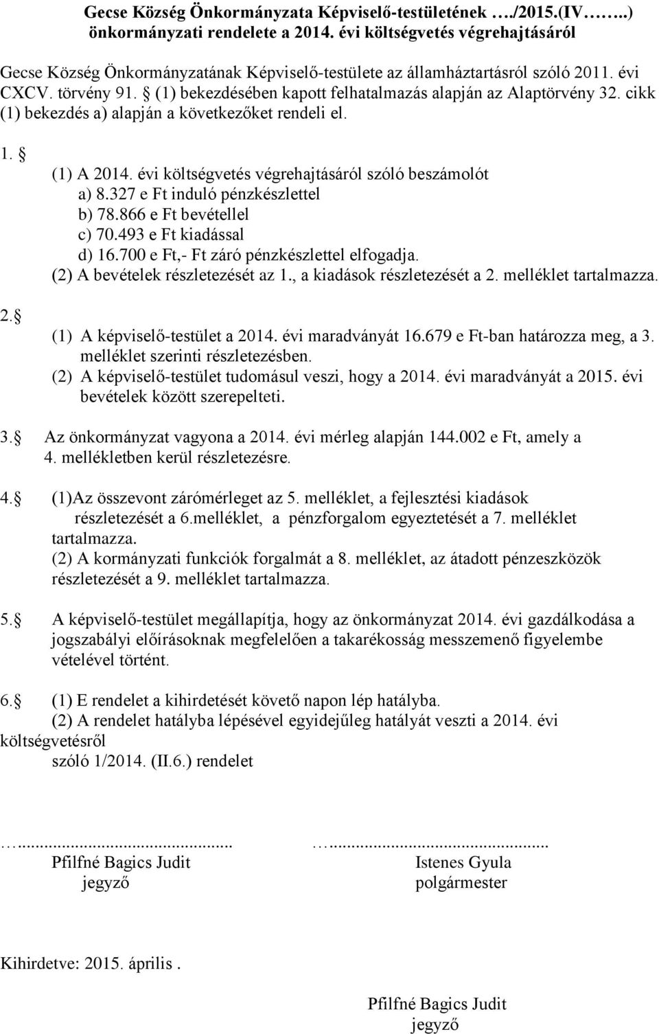 (1) bekezdésében kapott felhatalmazás alapján az Alaptörvény 32. cikk (1) bekezdés a) alapján a következőket rendeli el. 1. 2. (1) A 2014. évi költségvetés végrehajtásáról szóló beszámolót a) 8.