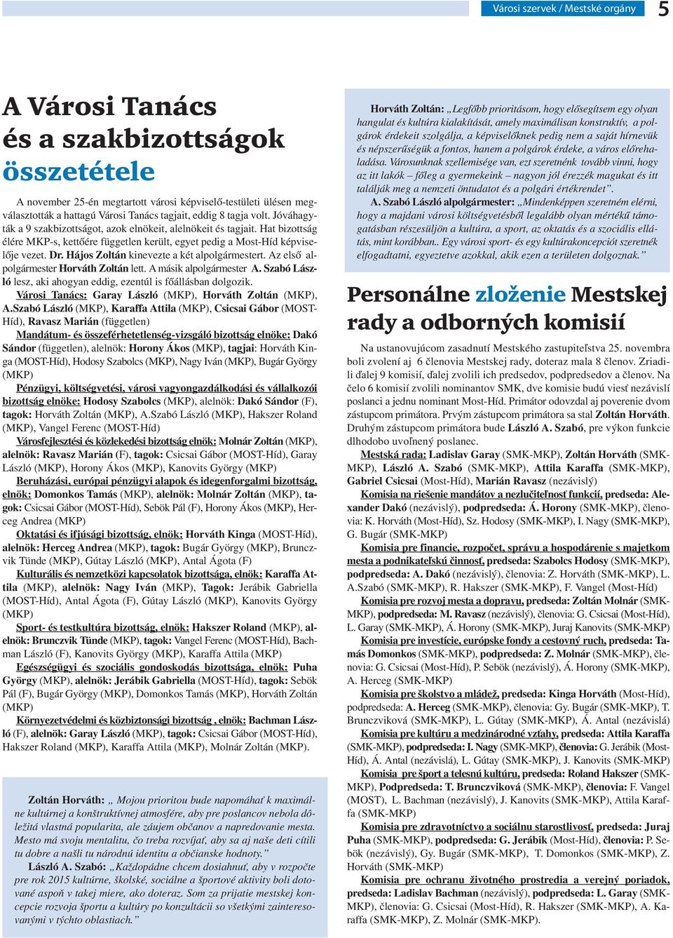 Hájos Zoltán kinevezte a két alpolgármestert. Az első alpolgármester Horváth Zoltán lett. A másik alpolgármester A. Szabó László lesz, aki ahogyan eddig, ezentúl is főállásban dolgozik.