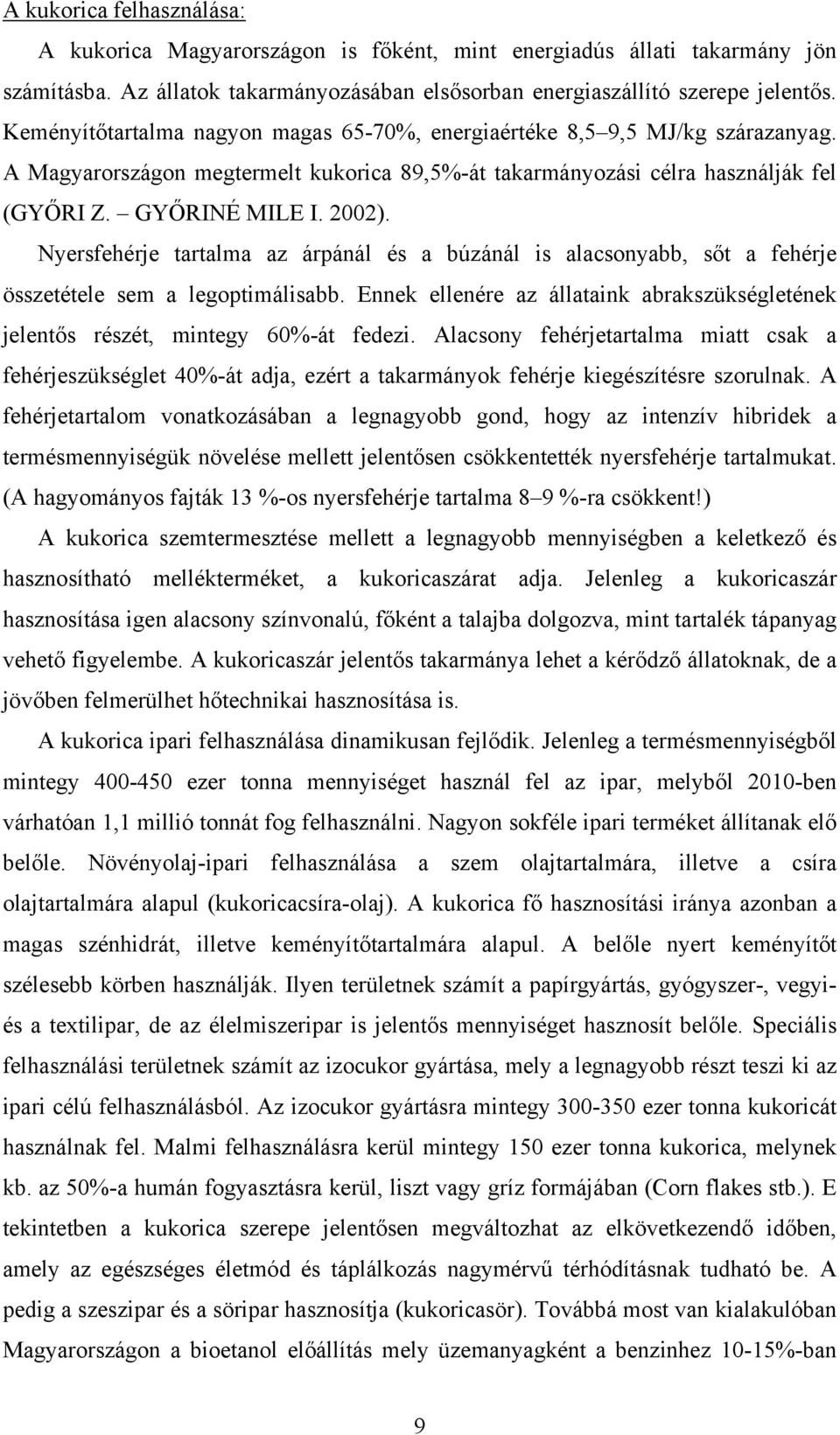 Nyersfehérje tartalma az árpánál és a búzánál is alacsonyabb, sőt a fehérje összetétele sem a legoptimálisabb. Ennek ellenére az állataink abrakszükségletének jelentős részét, mintegy 60%-át fedezi.