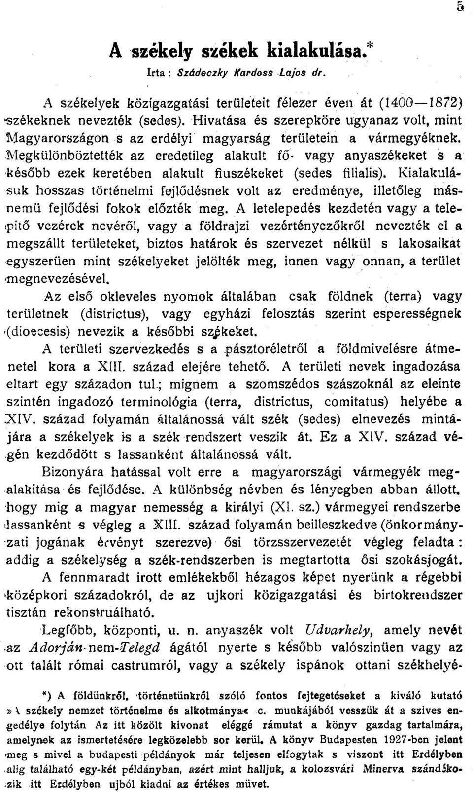 Megkülönböztették az eredetileg alakult fő- vagy anyaszékeket s a később ezek keretében alakult fiuszékeket (sedes filialis).