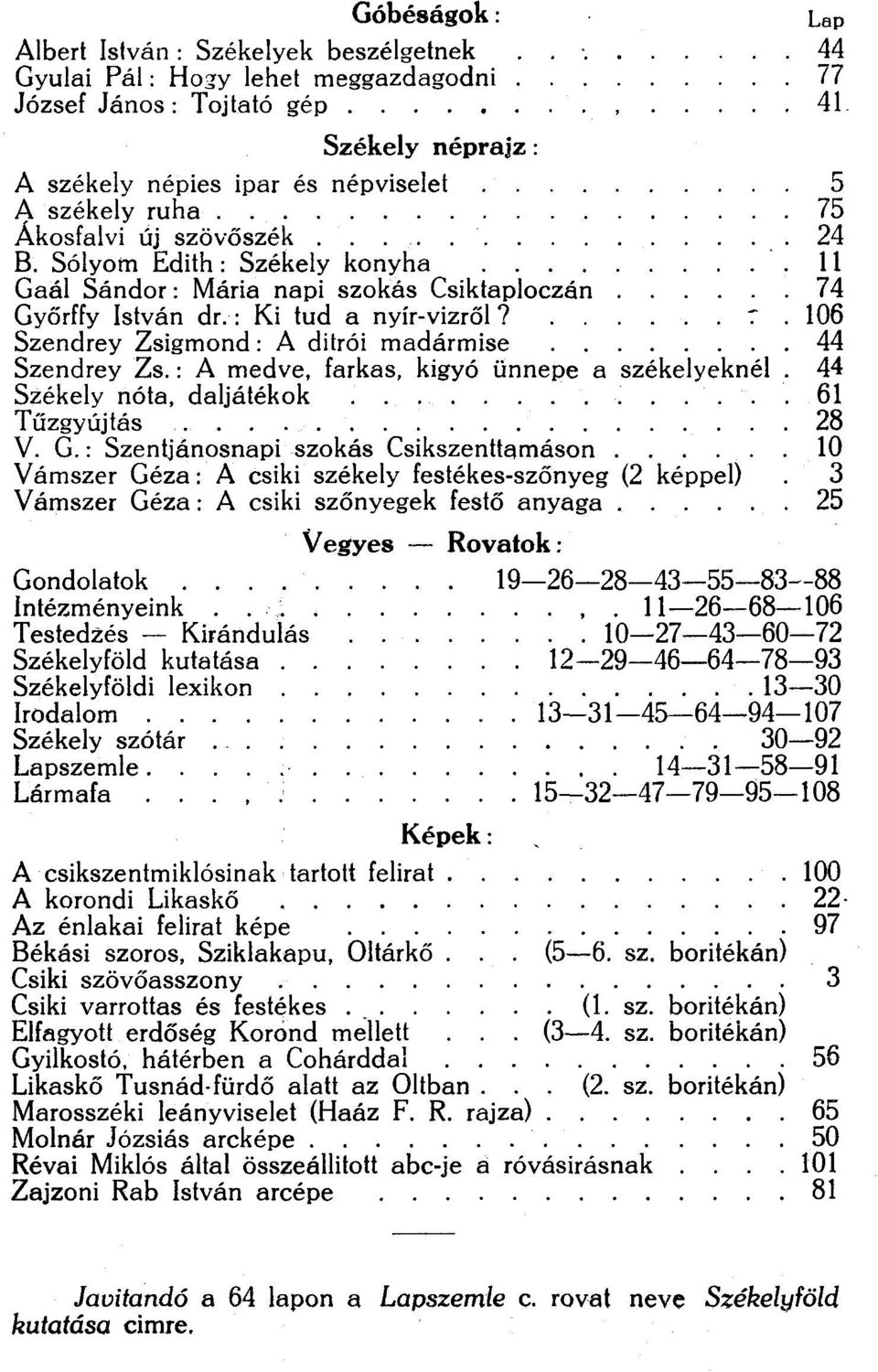 Sólyom Edith: Székely konyha 11 Gaál Sándor: Mária napi szokás Csiktaploczán 74 Győrffy István dr.: Ki tud a nyír-vizről? T. 106 Szendrey Zsigmond: A ditrói madármise 44 Szendrey Zs.