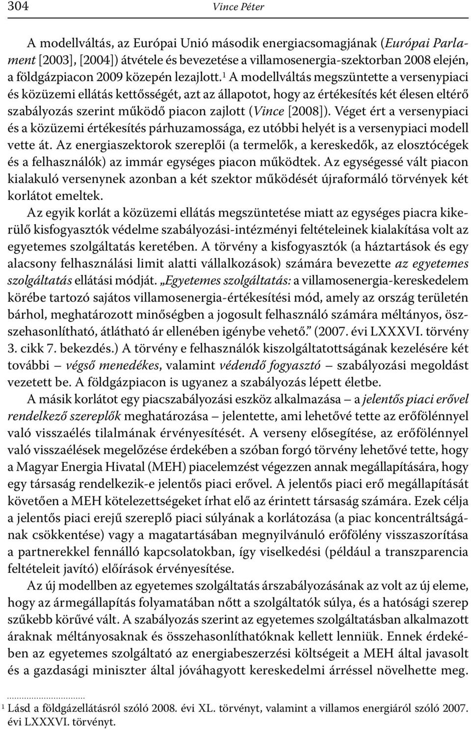 1 A modellváltás megszüntette a versenypiaci és közüzemi ellátás kettősségét, azt az állapotot, hogy az értékesítés két élesen eltérő szabályozás szerint működő piacon zajlott (Vince [2008]).