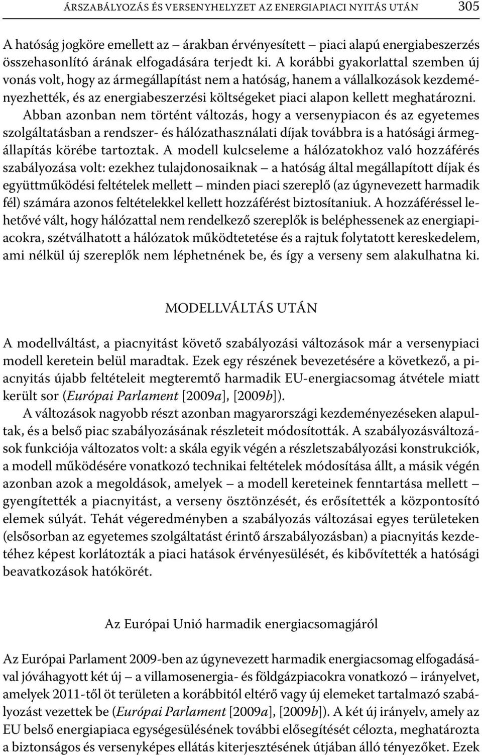 Abban azonban nem történt változás, hogy a versenypiacon és az egyetemes szolgáltatásban a rendszer- és hálózathasználati díjak továbbra is a hatósági ármegállapítás körébe tartoztak.