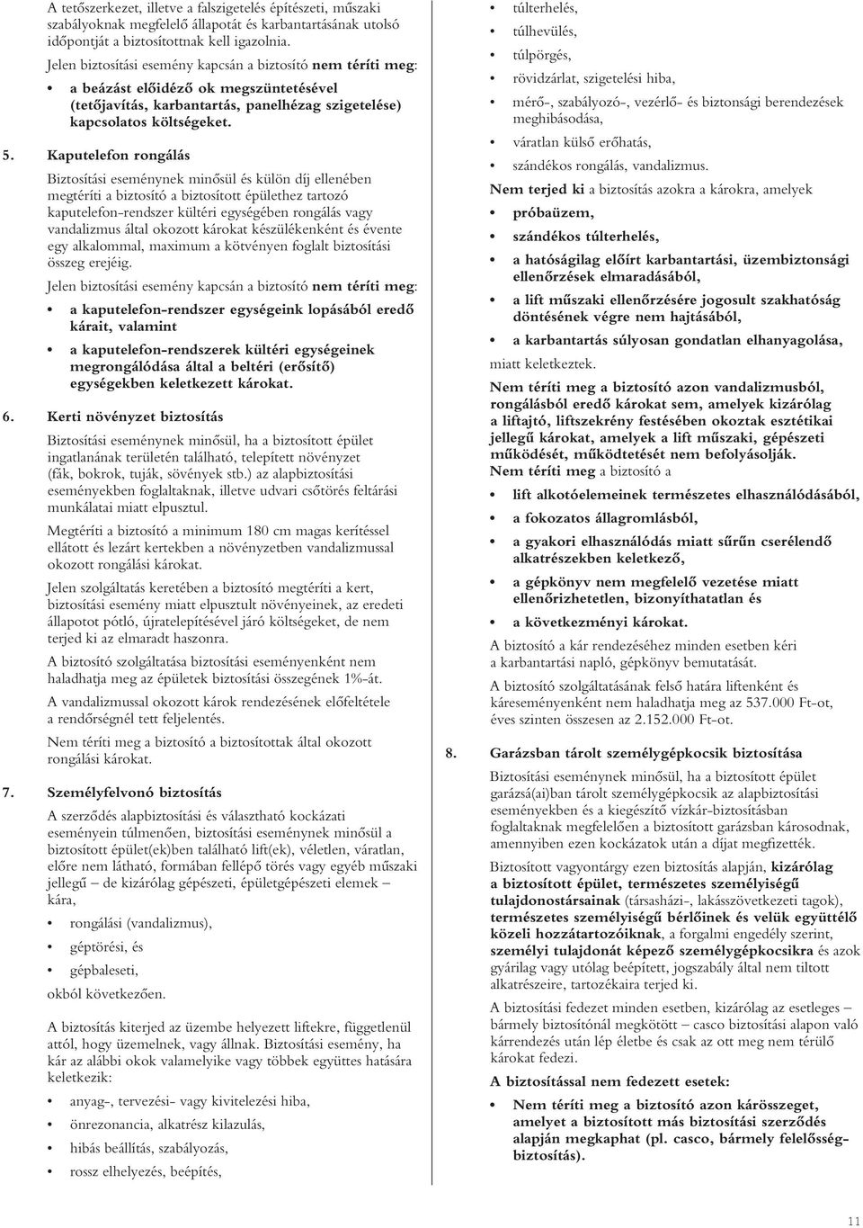 Kaputelefon rongálás Biztosítási eseménynek minôsül és külön díj ellenében megtéríti a biztosító a biztosított épülethez tartozó kaputelefon-rendszer kültéri egységében rongálás vagy vandalizmus