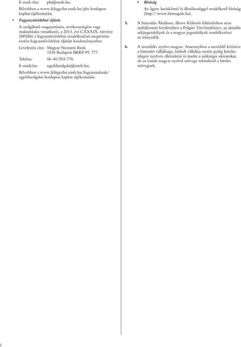 Telefon: 06-40/203-776 E-mailcím: ugyfelszolgalat@mnb.hu; Bôvebben a www.felügyelet.mnb.hu/fogyasztoknak/ ugyfelszolgalat honlapon kaphat tájékoztatást.