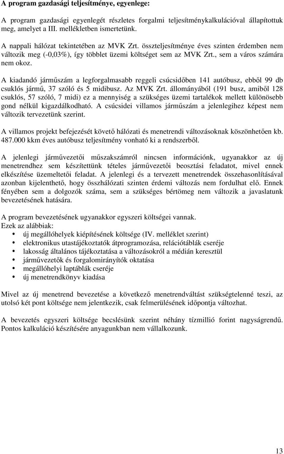 A kiadandó járműszám a legforgalmasabb reggeli csúcsidőben 141 autóbusz, ebből 99 db csuklós jármű, 37 szóló és 5 midibusz. Az MVK Zrt.