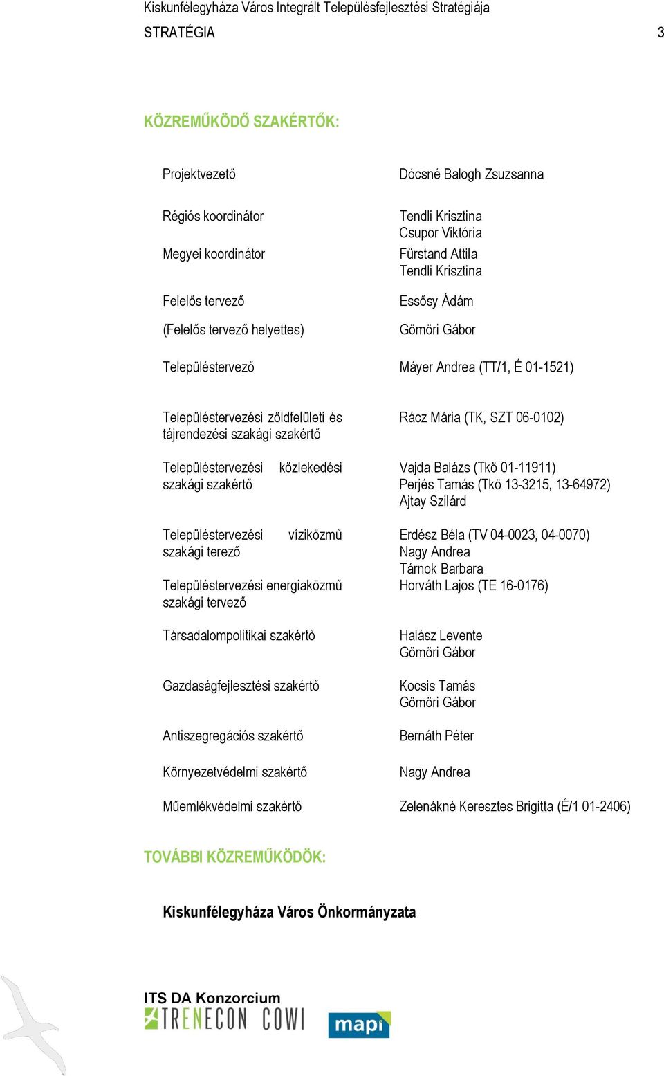 Településtervezési szakági szakértő közlekedési Vajda Balázs (Tkö 01-11911) Perjés Tamás (Tkö 13-3215, 13-64972) Ajtay Szilárd Településtervezési szakági terező víziközmű Településtervezési