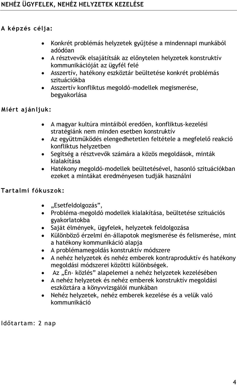 stratégiánk nem minden esetben konstruktív Az együttműködés elengedhetetlen feltétele a megfelelő reakció konfliktus helyzetben Segítség a résztvevők számára a közös megoldások, minták kialakítása