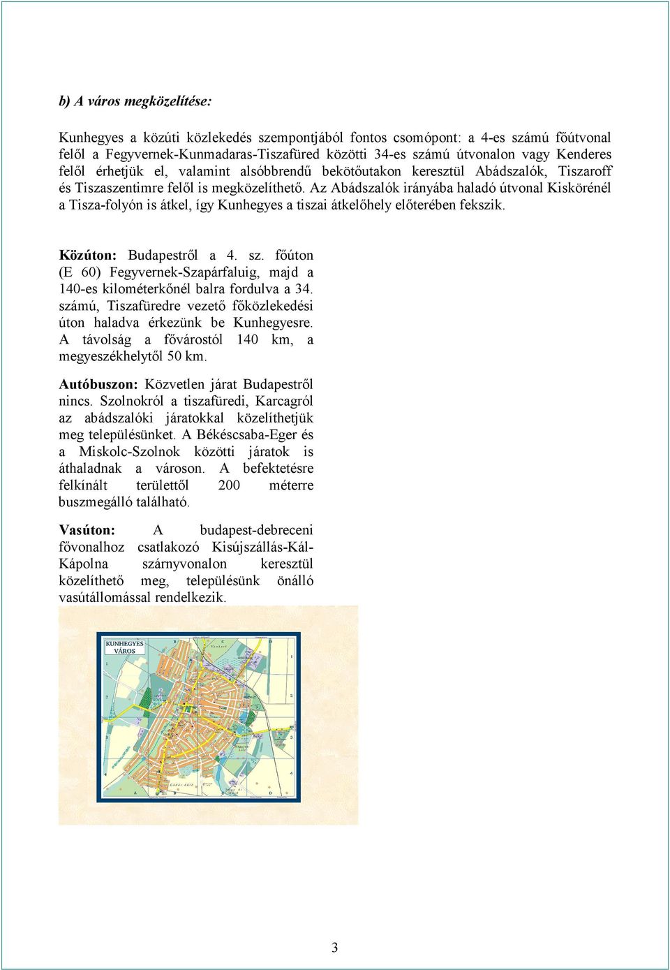 Az Abádszalók irányába haladó útvonal Kiskörénél a Tisza-folyón is átkel, így Kunhegyes a tiszai átkelőhely előterében fekszik. Közúton: Budapestről a 4. sz.