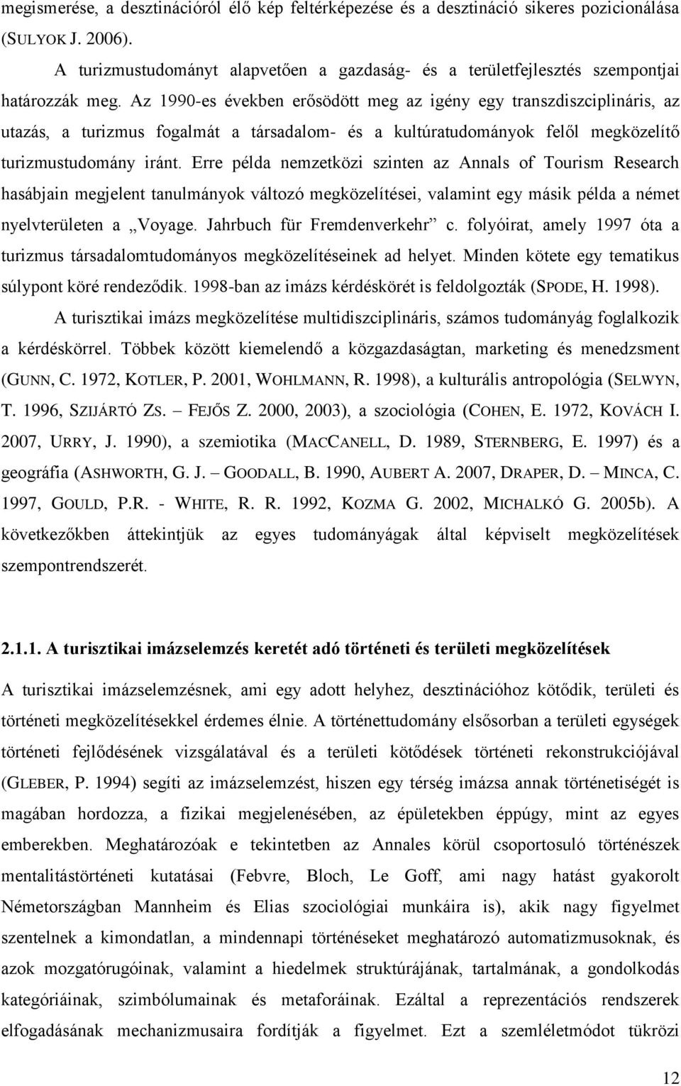 Az 1990-es években erősödött meg az igény egy transzdiszciplináris, az utazás, a turizmus fogalmát a társadalom- és a kultúratudományok felől megközelítő turizmustudomány iránt.