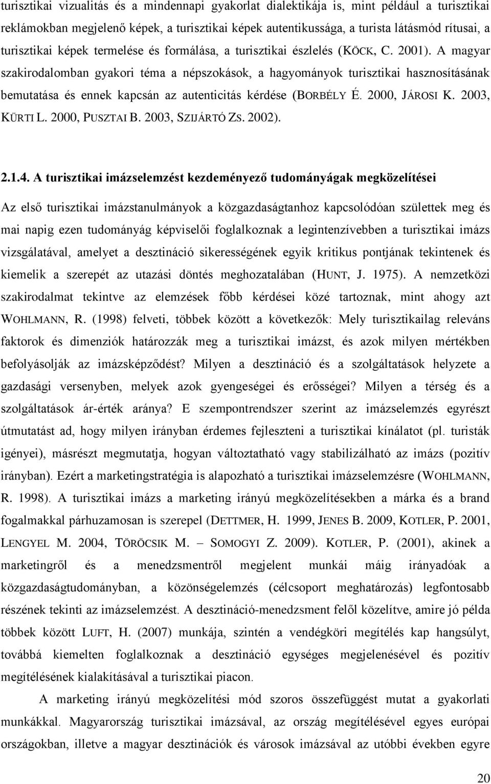 A magyar szakirodalomban gyakori téma a népszokások, a hagyományok turisztikai hasznosításának bemutatása és ennek kapcsán az autenticitás kérdése (BORBÉLY É. 2000, JÁROSI K. 2003, KÜRTI L.