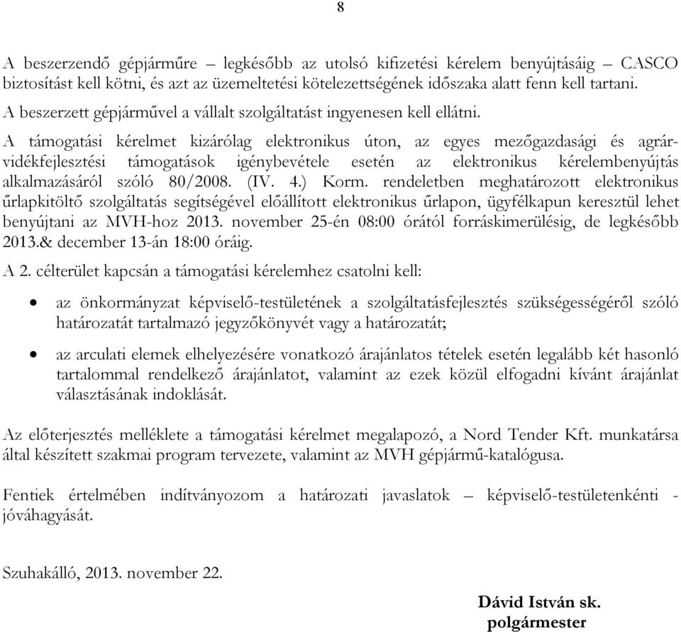 A támogatási kérelmet kizárólag elektronikus úton, az egyes mezőgazdasági és agrárvidékfejlesztési támogatások igénybevétele esetén az elektronikus kérelembenyújtás alkalmazásáról szóló 80/2008. (IV.