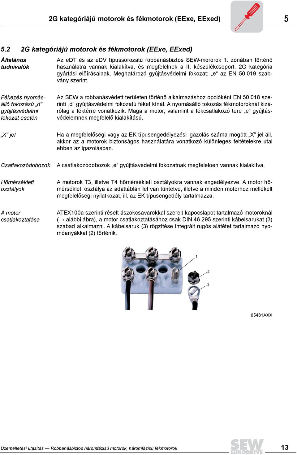 Fékezés nyomásálló tokozású d gyújtásvédelmi fokozat esetén Az SEW a robbanásvédett területen történő alkalmazáshoz opcióként EN 50 018 szerinti d gyújtásvédelmi fokozatú féket kínál.