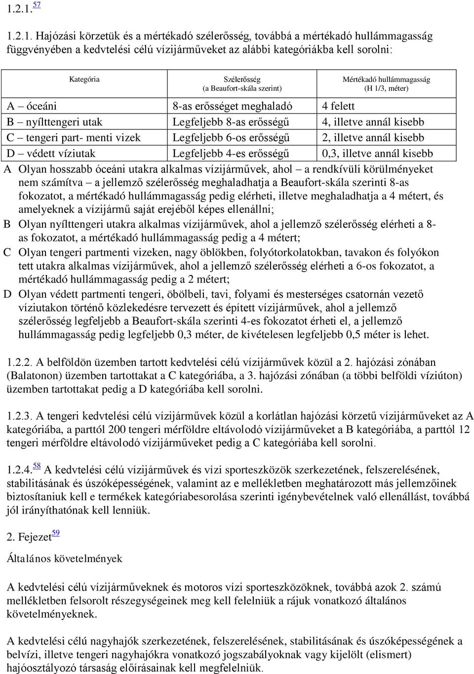 tengeri part- menti vizek Legfeljebb 6-os erősségű 2, illetve annál kisebb D védett víziutak Legfeljebb 4-es erősségű 0,3, illetve annál kisebb A Olyan hosszabb óceáni utakra alkalmas vízijárművek,