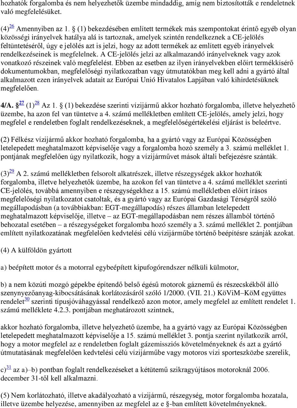 jelzi, hogy az adott termékek az említett egyéb irányelvek rendelkezéseinek is megfelelnek. A CE-jelölés jelzi az alkalmazandó irányelveknek vagy azok vonatkozó részeinek való megfelelést.