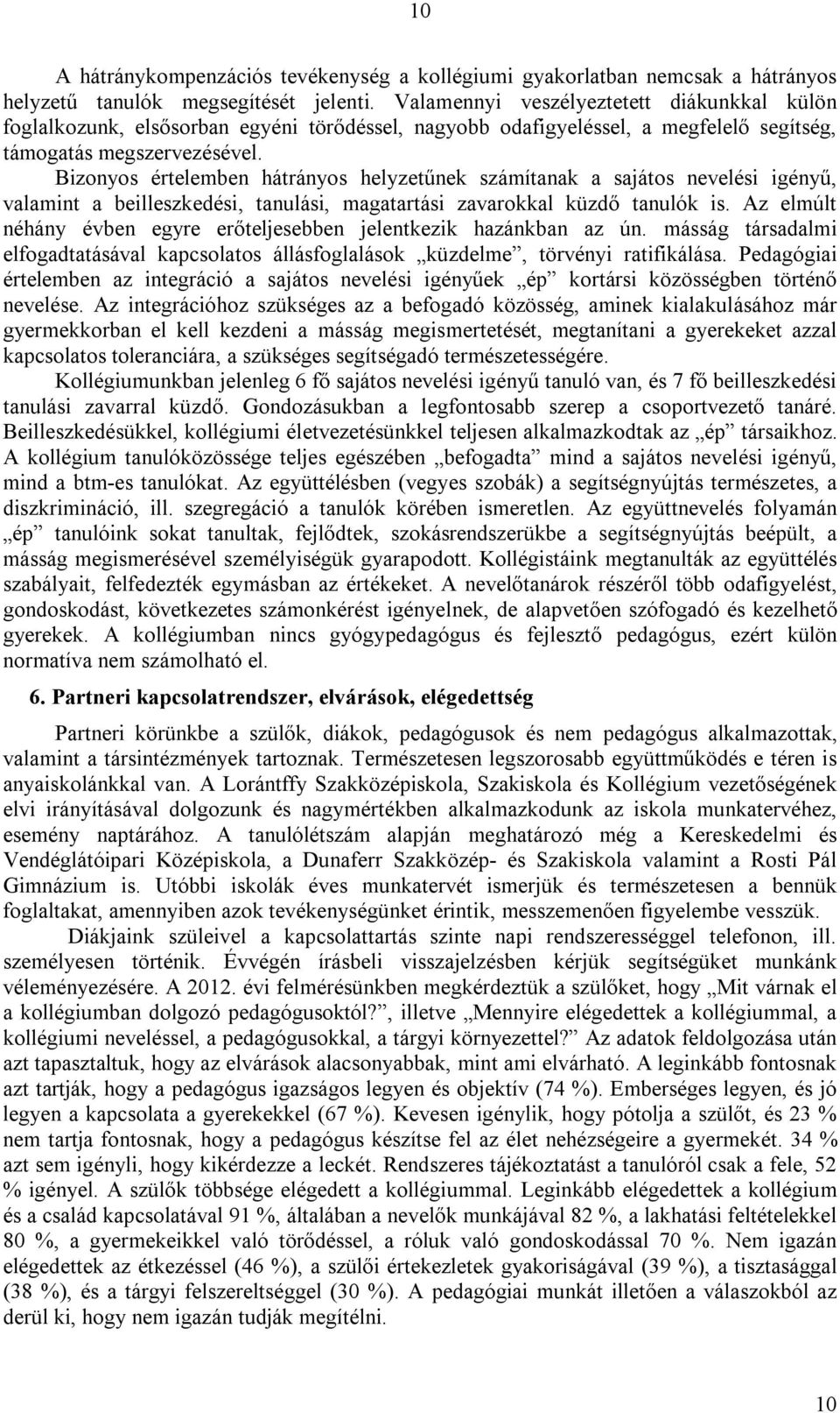 Bizonyos értelemben hátrányos helyzetűnek számítanak a sajátos nevelési igényű, valamint a beilleszkedési, tanulási, magatartási zavarokkal küzdő tanulók is.